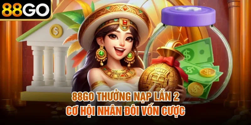 88Go Thưởng Nạp Lần 2 - Cơ Hội Nhân Đôi Vốn Cược