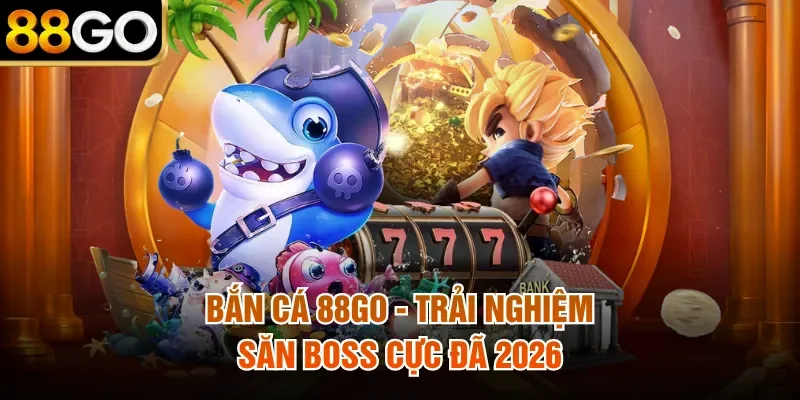 Bắn Cá 88Go - Trải Nghiệm Săn Boss Cực Đã 2026