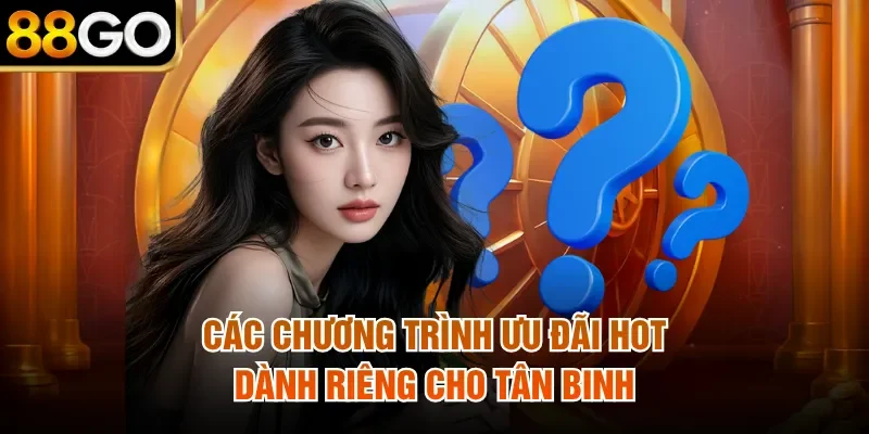 Các chương trình ưu đãi hot dành riêng cho tân binh