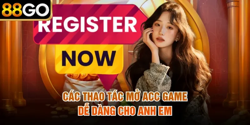 Các thao tác mở acc game dễ dàng cho anh em