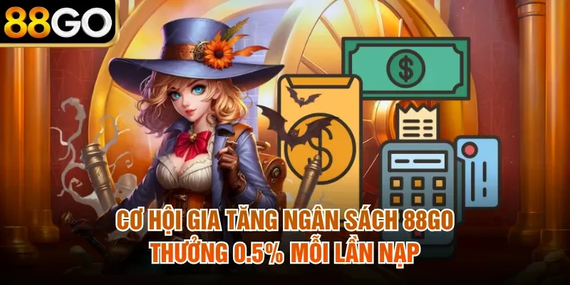 Cơ Hội Gia Tăng Ngân Sách 88Go Thưởng 0.5% Mỗi Lần Nạp