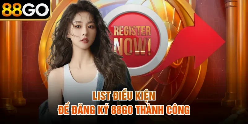 List điều kiện để đăng ký 88Go thành công
