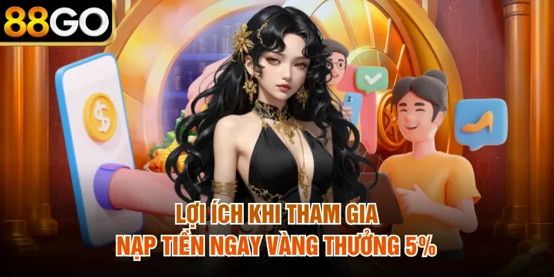 Lợi ích khi tham gia nạp tiền ngay vàng thưởng 5%