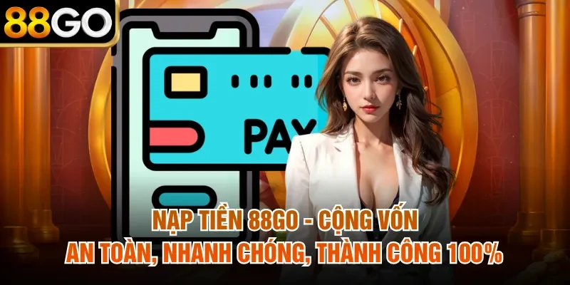 Nạp Tiền 88Go - Cộng Vốn An Toàn, Nhanh Chóng, Thành Công 100% 