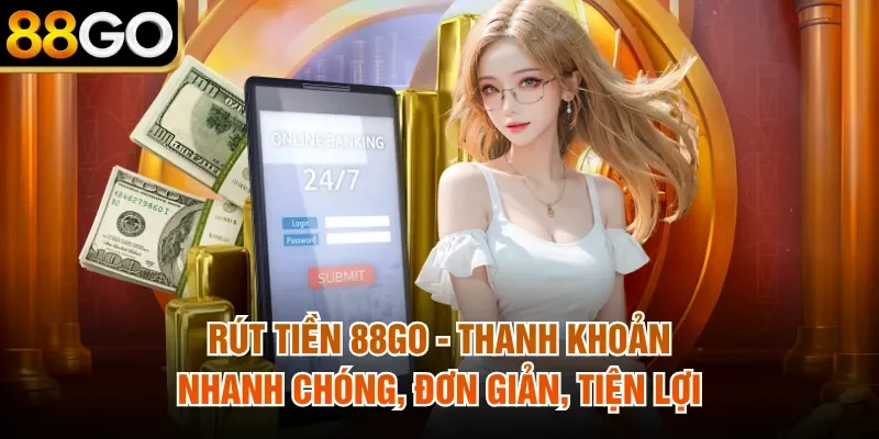 Rút Tiền 88Go - Thanh Khoản Nhanh Chóng, Đơn Giản, Tiện Lợi 