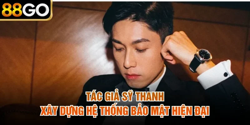 Tác giả Sỹ Thanh xây dựng hệ thống bảo mật hiện đại