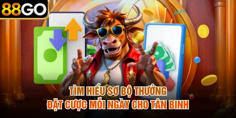 Tìm hiểu sơ bộ thưởng đặt cược mỗi ngày cho tân binh