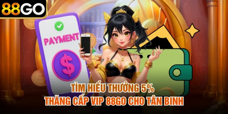 Tìm hiểu Thưởng 5% thăng cấp VIP 88Go cho tân binh