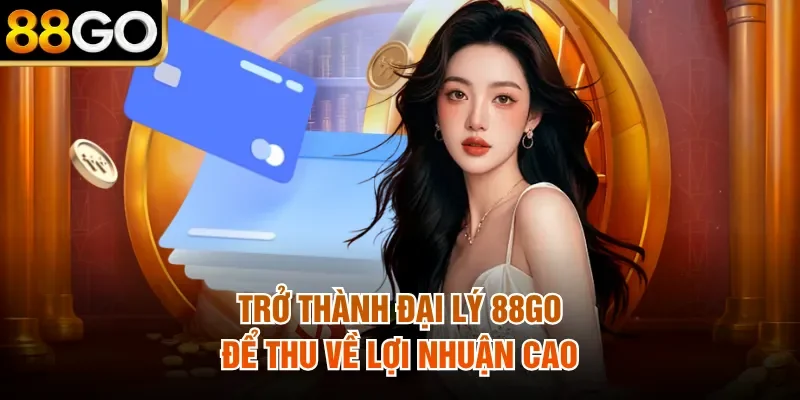 Trở thành đại lý 88Go để thu về lợi nhuận cao