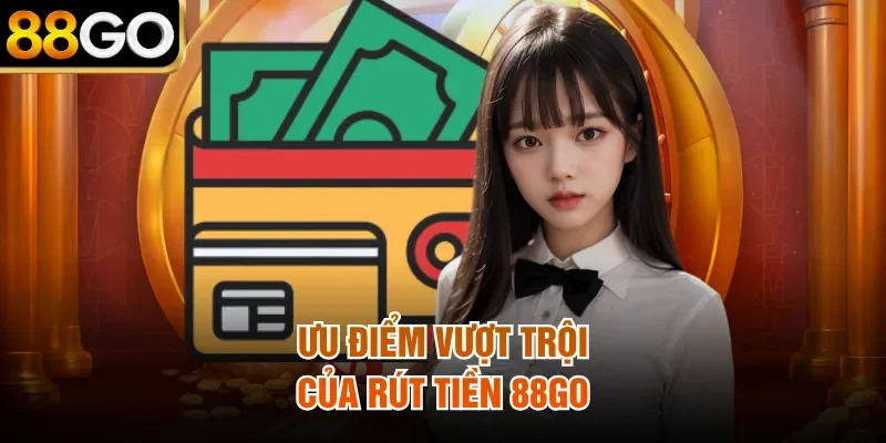 Ưu điểm vượt trội của rút tiền 88Go