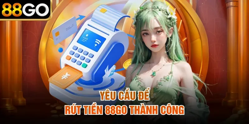 Yêu cầu để rút tiền 88Go thành công